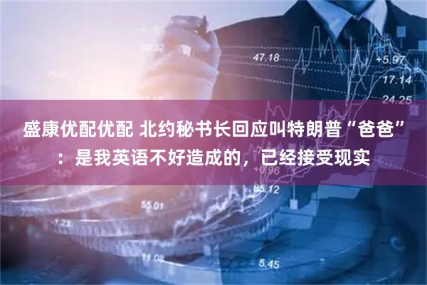盛康优配优配 北约秘书长回应叫特朗普“爸爸”：是我英语不好造成的，已经接受现实