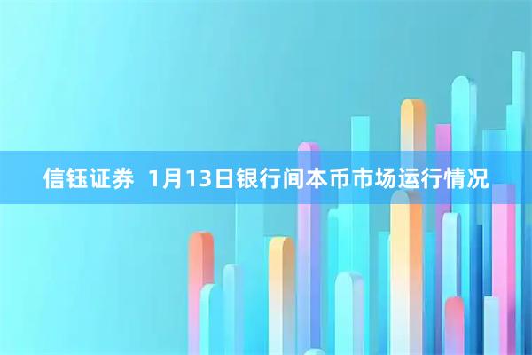 信钰证券  1月13日银行间本币市场运行情况