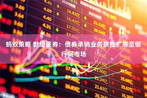 蚂蚁策略 世纪证券：债券承销业务获批扩展至银行间市场