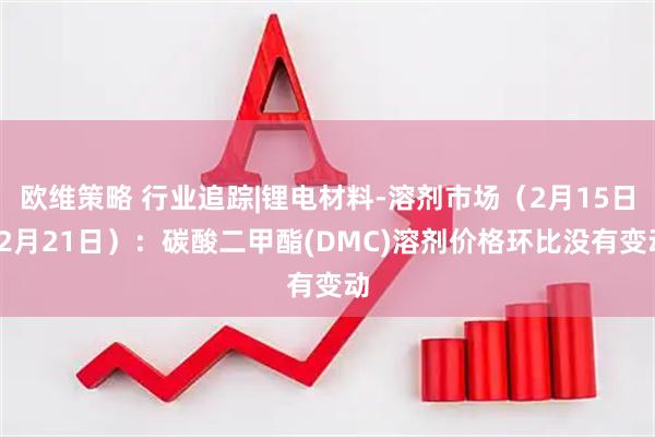 欧维策略 行业追踪|锂电材料-溶剂市场（2月15日-2月21日）：碳酸二甲酯(DMC)溶剂价格环比没有变动