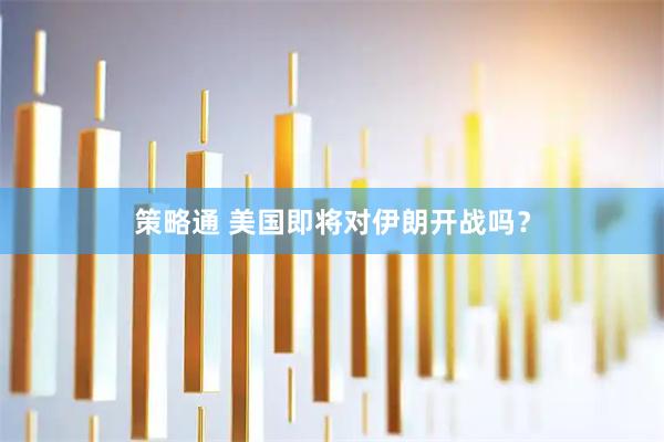 策略通 美国即将对伊朗开战吗？