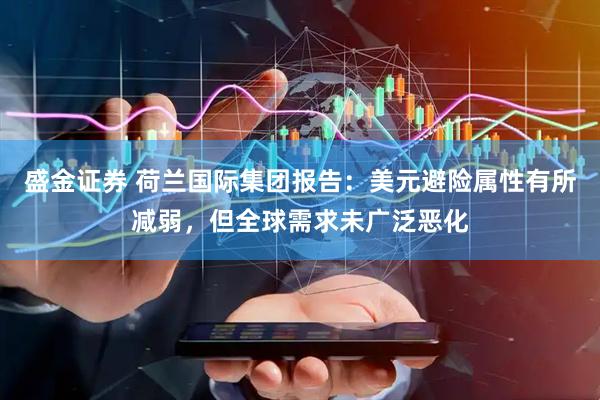 盛金证券 荷兰国际集团报告：美元避险属性有所减弱，但全球需求未广泛恶化
