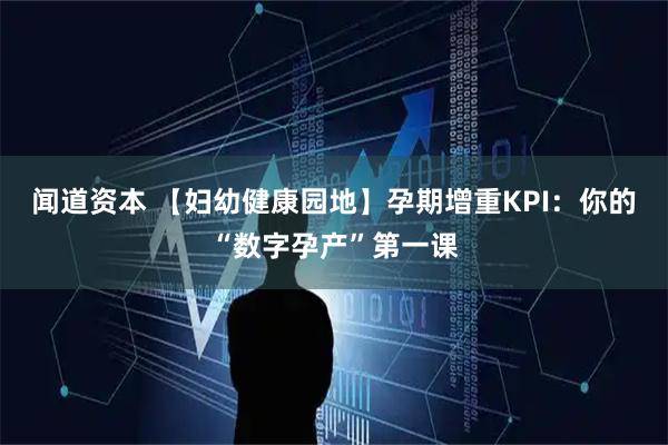 闻道资本 【妇幼健康园地】孕期增重KPI：你的“数字孕产”第一课