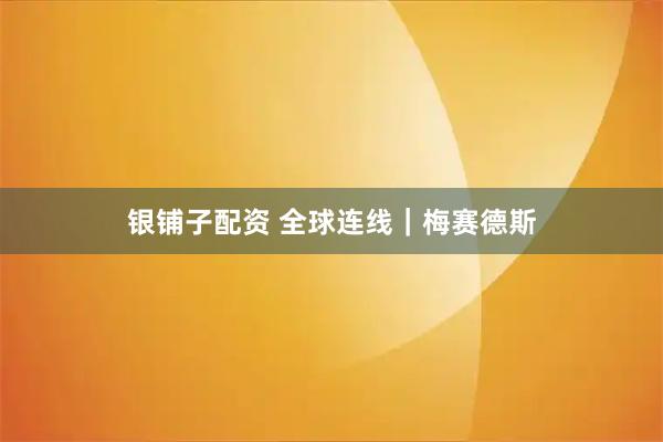 银铺子配资 全球连线｜梅赛德斯